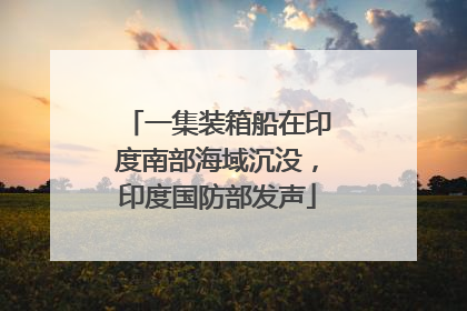 一集装箱船在印度南部海域沉没，印度国防部发声