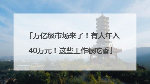 万亿级市场来了！有人年入40万元！这些工作很吃香
