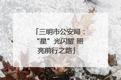 三明市公安局：“星”光闪耀 照亮前行之路
