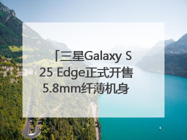 三星Galaxy S25 Edge正式开售 5.8mm纤薄机身 引领美学新风尚