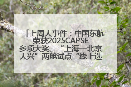 上周大事件：中国东航荣获2025CAPSE多项大奖、“上海—北京大兴”两舱试点“线上选餐”、携手菜鸟推进航空维修数字化转型