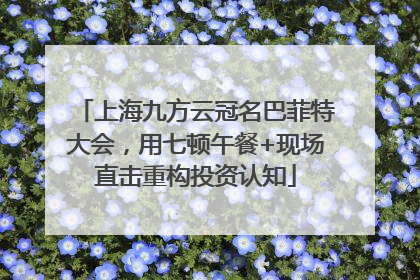 上海九方云冠名巴菲特大会，用七顿午餐+现场直击重构投资认知