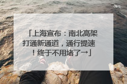 上海宣布：南北高架打通新通道，通行提速！终于不用堵了→