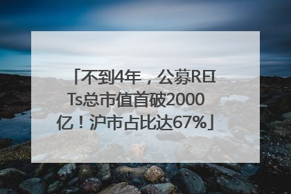 不到4年，公募REITs总市值首破2000亿！沪市占比达67%