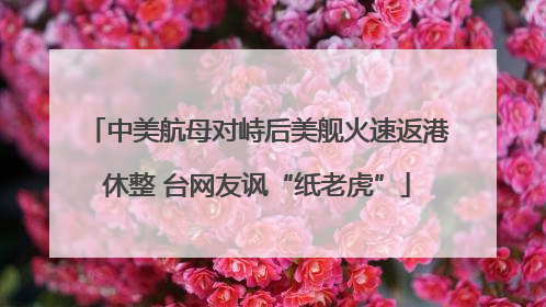 中美航母对峙后美舰火速返港休整 台网友讽“纸老虎”