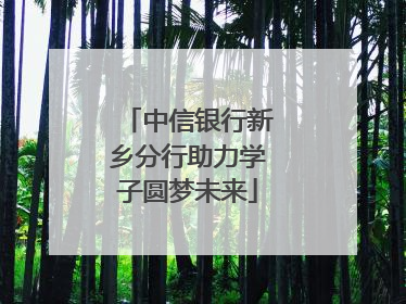 中信银行新乡分行助力学子圆梦未来