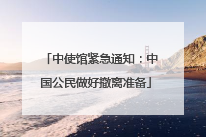 中使馆紧急通知：中国公民做好撤离准备