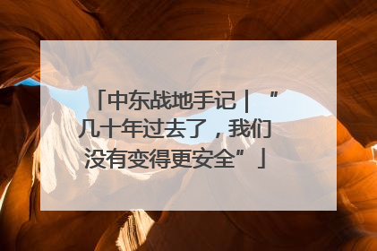 中东战地手记｜“几十年过去了，我们没有变得更安全”