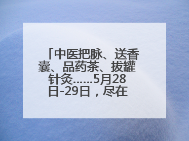 中医把脉、送香囊、品药茶、拔罐针灸……5月28日-29日，尽在山东医专附属医院中医夜市