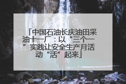 中国石油长庆油田采油十一厂：以“三个一”实践让安全生产月活动“活”起来