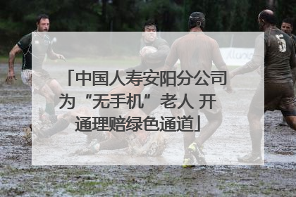 中国人寿安阳分公司为“无手机”老人 开通理赔绿色通道