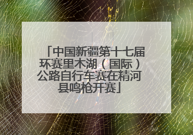 中国新疆第十七届环赛里木湖（国际）公路自行车赛在精河县鸣枪开赛