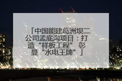中国能建葛洲坝二公司孟底沟项目：打造“样板工程” 彰显“水电王牌”