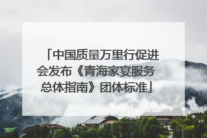 中国质量万里行促进会发布《青海家宴服务总体指南》团体标准