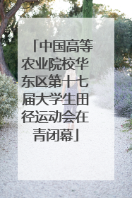 中国高等农业院校华东区第十七届大学生田径运动会在青闭幕