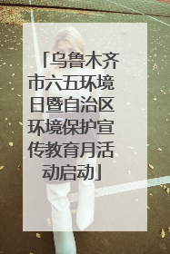 乌鲁木齐市六五环境日暨自治区环境保护宣传教育月活动启动