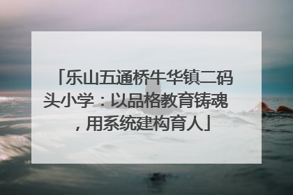 乐山五通桥牛华镇二码头小学：以品格教育铸魂，用系统建构育人