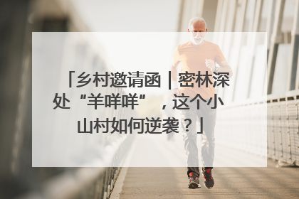 乡村邀请函｜密林深处“羊咩咩”，这个小山村如何逆袭？