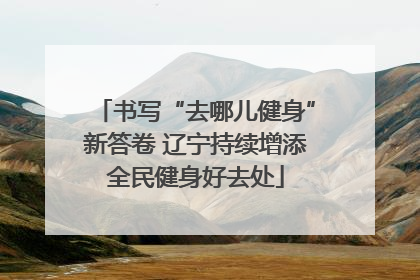 书写“去哪儿健身”新答卷 辽宁持续增添全民健身好去处