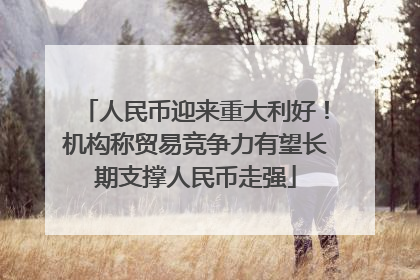 人民币迎来重大利好！机构称贸易竞争力有望长期支撑人民币走强