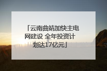 云南曲靖加快主电网建设 全年投资计划达17亿元