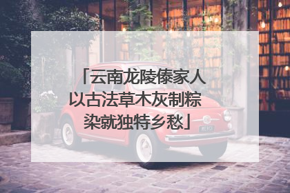 云南龙陵傣家人以古法草木灰制粽 染就独特乡愁