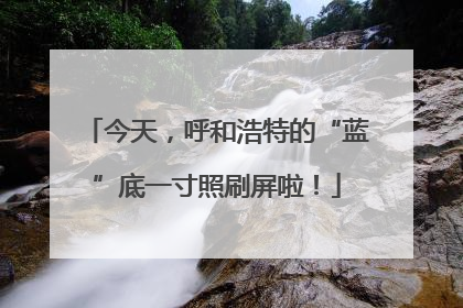 今天，呼和浩特的“蓝”底一寸照刷屏啦！