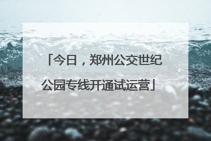 今日，郑州公交世纪公园专线开通试运营