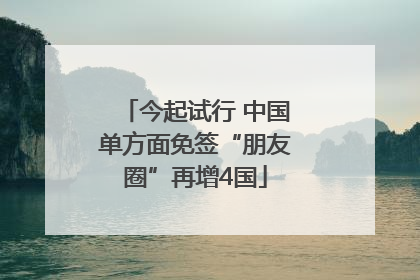 今起试行 中国单方面免签“朋友圈”再增4国