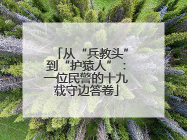 从“兵教头”到“护猿人”：一位民警的十九载守边答卷
