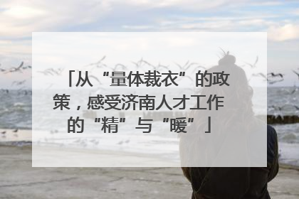 从“量体裁衣”的政策，感受济南人才工作的“精”与“暖”