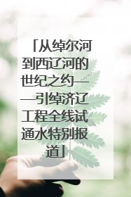 从绰尔河到西辽河的世纪之约——引绰济辽工程全线试通水特别报道
