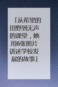 从希望的田野到无声的课堂，她用6张照片讲述学校发展的故事