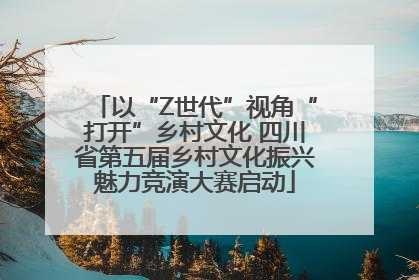 以“Z世代”视角“打开”乡村文化 四川省第五届乡村文化振兴魅力竞演大赛启动
