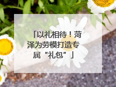 以礼相待！菏泽为劳模打造专属“礼包”