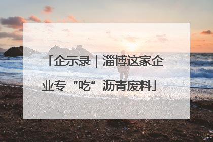 企示录｜淄博这家企业专“吃”沥青废料