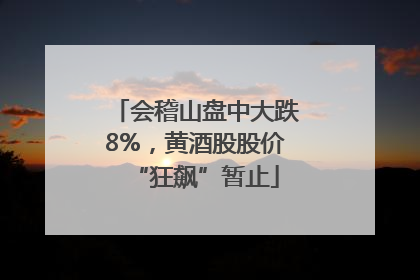 会稽山盘中大跌8%，黄酒股股价“狂飙”暂止