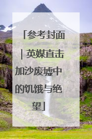 参考封面｜英媒直击加沙废墟中的饥饿与绝望