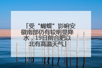 受“蝴蝶”影响安徽南部仍有较明显降水，19日前合肥以北有高温天气