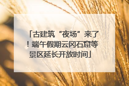 古建筑“夜场”来了！端午假期云冈石窟等景区延长开放时间