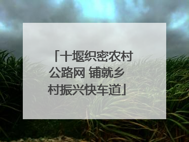 十堰织密农村公路网 铺就乡村振兴快车道