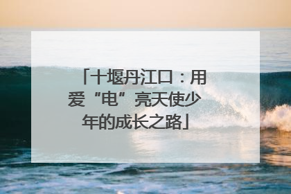 十堰丹江口：用爱“电”亮天使少年的成长之路