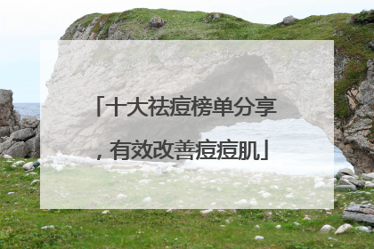 十大祛痘榜单分享，有效改善痘痘肌