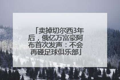卖掉切尔西3年后，俄亿万富豪阿布首次发声：不会再碰足球俱乐部
