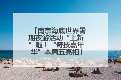 南京海底世界暑期夜游活动“上新”啦！“奇技嘉年华”本周五亮相