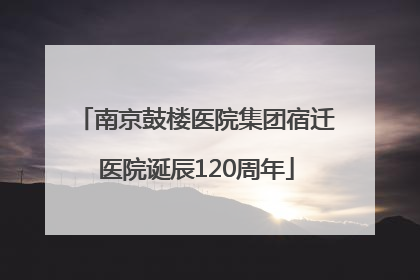 南京鼓楼医院集团宿迁医院诞辰120周年