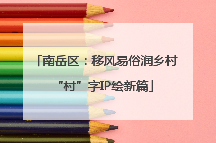 南岳区：移风易俗润乡村 “村”字IP绘新篇