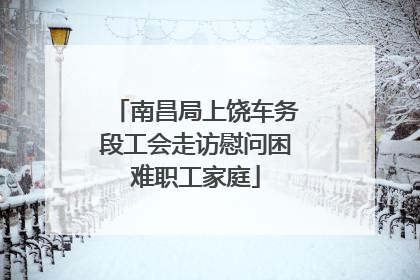 南昌局上饶车务段工会走访慰问困难职工家庭