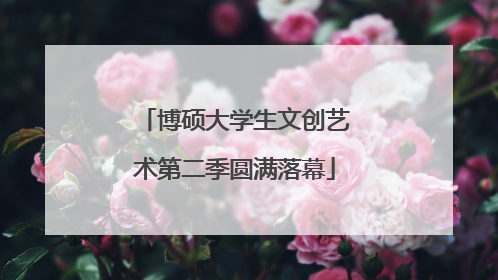 博硕大学生文创艺术第二季圆满落幕