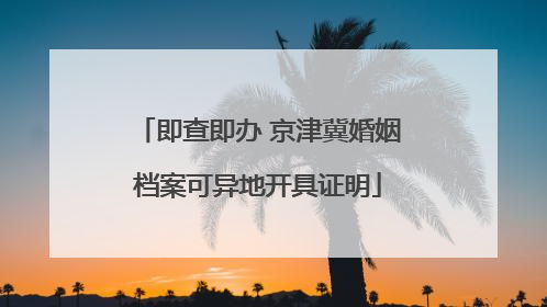 即查即办 京津冀婚姻档案可异地开具证明